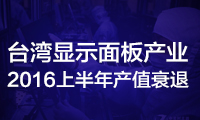 臺灣顯示面板產(chǎn)業(yè)2016上半年產(chǎn)值衰退